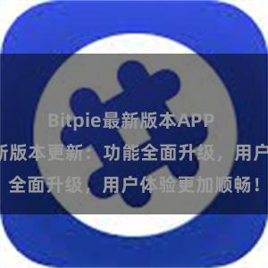 Bitpie最新版本APP 比特派钱包最新版本更新：功能全面升级，用户体验更加顺畅！