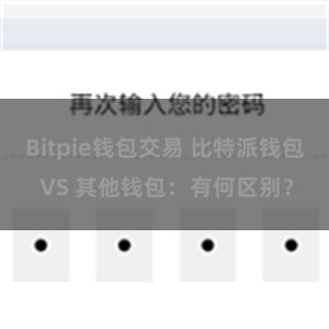 Bitpie钱包交易 比特派钱包 VS 其他钱包：有何区别？