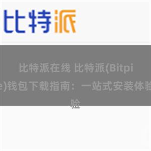 比特派在线 比特派(Bitpie)钱包下载指南：一站式安装体验