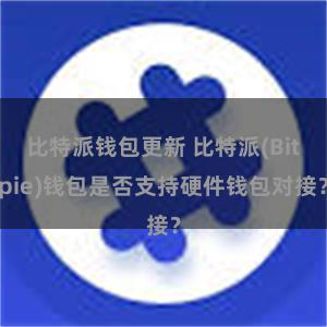 比特派钱包更新 比特派(Bitpie)钱包是否支持硬件钱包对接？