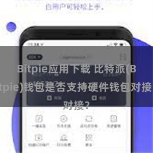 Bitpie应用下载 比特派(Bitpie)钱包是否支持硬件钱包对接？