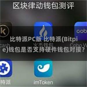 比特派PC版 比特派(Bitpie)钱包是否支持硬件钱包对接？