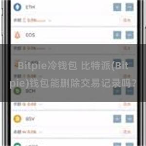 Bitpie冷钱包 比特派(Bitpie)钱包能删除交易记录吗？