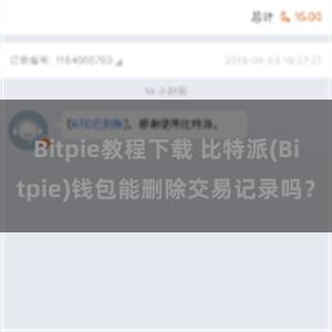 Bitpie教程下载 比特派(Bitpie)钱包能删除交易记录吗？