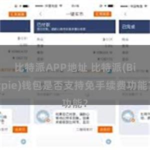 比特派APP地址 比特派(Bitpie)钱包是否支持免手续费功能？