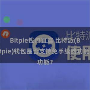 Bitpie钱包直连 比特派(Bitpie)钱包是否支持免手续费功能？