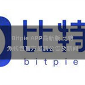 Bitpie APP最新版 比特派钱包官方最新公告及新闻